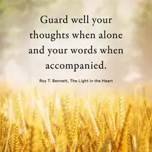 Guard well your thoughts when alone and your words when accompanied. Roy T. Ben…