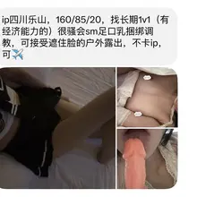 四川乐山，160/85/20，找长期1v1（有经济能力的）很骚会sm足口乳捆绑调教，可接受遮住脸的户外露出，不卡ip，可✈️