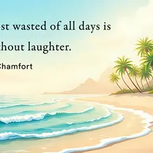 The most wasted of all days is one without laughter. Nicolas Chamfort