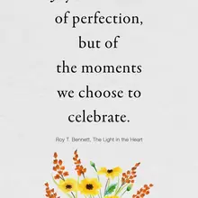Joy is not born of perfection, but of the moments we choose to celebrate. Roy T…