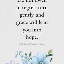 Do not dwell in regret; turn gently, and grace will lead you into hope. Roy T.…