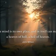 The mind is its own place, and in itself can make a heaven of hell, a hell of h…